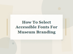 How to Select Accessible Fonts for Museum Brands
